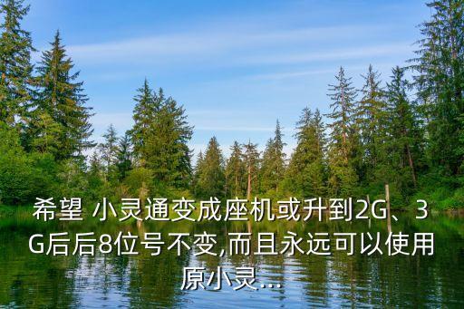 希望 小靈通變成座機(jī)或升到2G、3G后后8位號不變,而且永遠(yuǎn)可以使用原小靈...
