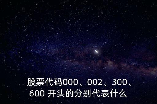  股票代碼000、002、300、600 開頭的分別代表什么