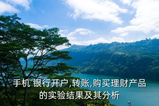 手機(jī) 銀行開戶,轉(zhuǎn)賬,購買理財產(chǎn)品的實(shí)驗(yàn)結(jié)果及其分析