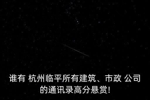 誰有 杭州臨平所有建筑、市政 公司的通訊錄高分懸賞!