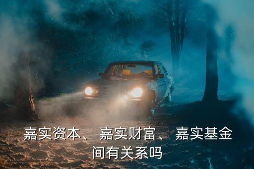  嘉實(shí)資本、 嘉實(shí)財(cái)富、 嘉實(shí)基金間有關(guān)系嗎