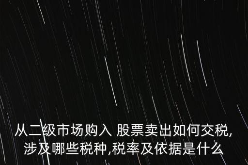 從二級(jí)市場(chǎng)購(gòu)入 股票賣(mài)出如何交稅,涉及哪些稅種,稅率及依據(jù)是什么