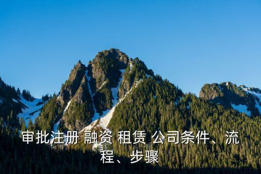 審批注冊(cè) 融資 租賃 公司條件、流程、步驟