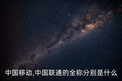 中國移動,中國聯通的全稱分別是什么