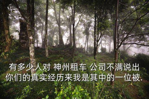 有多少人對 神州租車 公司不滿說出你們的真實(shí)經(jīng)歷來我是其中的一位被...
