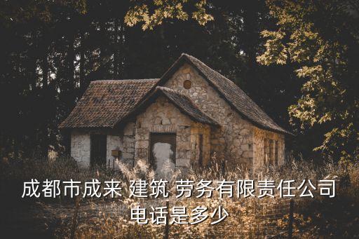 成都市成來 建筑 勞務有限責任公司電話是多少