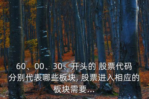 60、00、30、開(kāi)頭的 股票代碼分別代表哪些板塊, 股票進(jìn)入相應(yīng)的板塊需要...