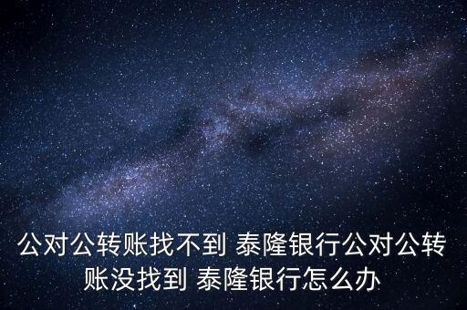 公對(duì)公轉(zhuǎn)賬找不到 泰隆銀行公對(duì)公轉(zhuǎn)賬沒找到 泰隆銀行怎么辦