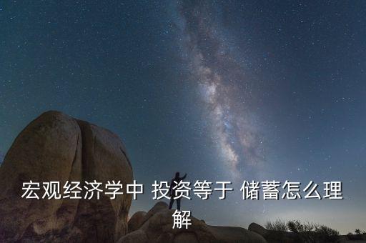 宏觀經(jīng)濟學中 投資等于 儲蓄怎么理解