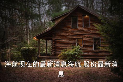 海航現在的最新消息海航 股份最新消息