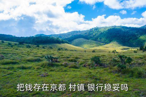 把錢(qián)存在京都 村鎮(zhèn) 銀行穩(wěn)妥嗎