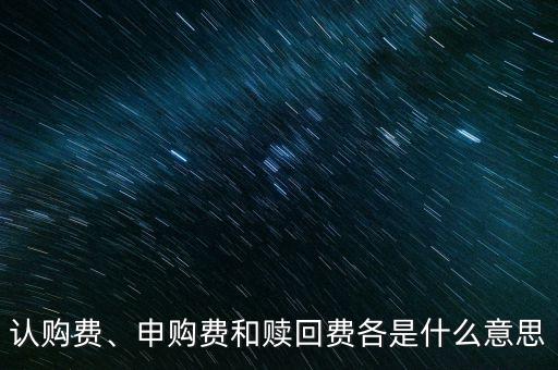 認購費、申購費和贖回費各是什么意思