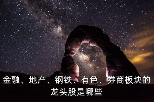 金融、地產、鋼鐵、有色、劵商板塊的龍頭股是哪些