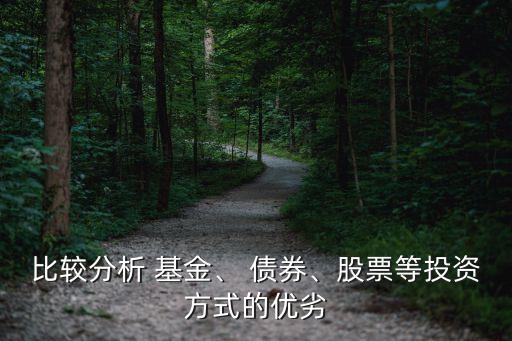 比較分析 基金、 債券、股票等投資方式的優(yōu)劣