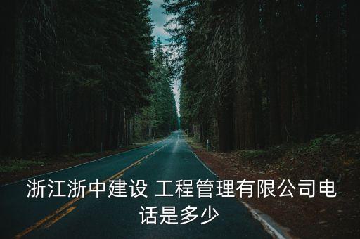  浙江浙中建設 工程管理有限公司電話是多少