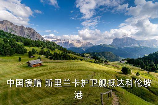 中國援贈(zèng) 斯里蘭卡護(hù)衛(wèi)艦抵達(dá)科倫坡港