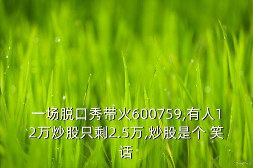 一場脫口秀帶火600759,有人12萬炒股只剩2.5萬,炒股是個(gè) 笑話