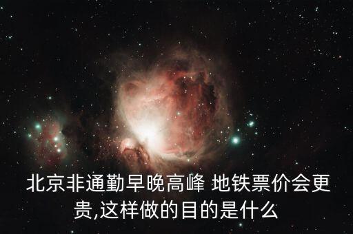  北京非通勤早晚高峰 地鐵票價(jià)會更貴,這樣做的目的是什么