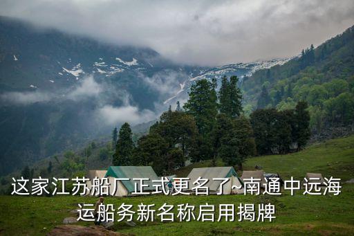 這家江蘇船廠(chǎng)正式更名了~南通中遠(yuǎn)海運(yùn)船務(wù)新名稱(chēng)啟用揭牌