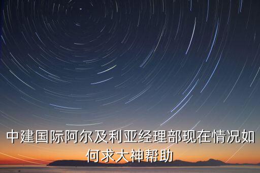 中建國(guó)際阿爾及利亞經(jīng)理部現(xiàn)在情況如何求大神幫助