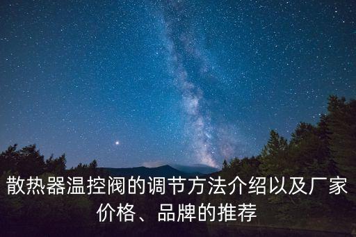 散熱器溫控閥的調(diào)節(jié)方法介紹以及廠(chǎng)家價(jià)格、品牌的推薦