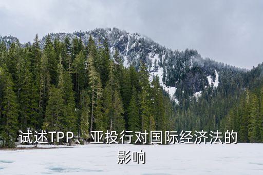 試述TPP、亞投行對(duì)國(guó)際經(jīng)濟(jì)法的 影響