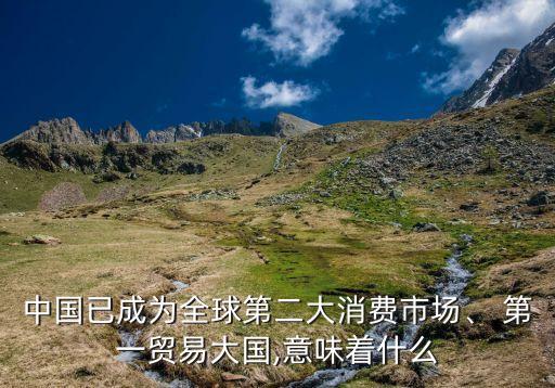中國已成為全球第二大消費市場、 第一貿(mào)易大國,意味著什么