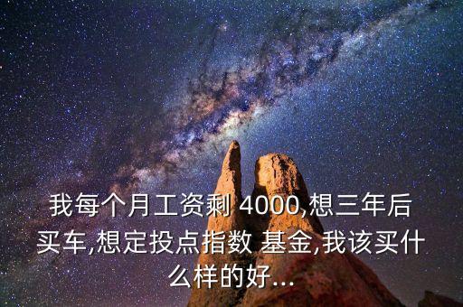 我每個月工資剩 4000,想三年后買車,想定投點(diǎn)指數(shù) 基金,我該買什么樣的好...