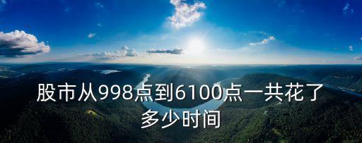 股市從998點(diǎn)到6100點(diǎn)一共花了多少時間
