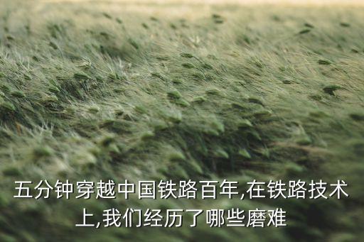 五分鐘穿越中國鐵路百年,在鐵路技術上,我們經歷了哪些磨難