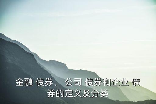 金融 債券、 公司 債券和企業(yè) 債券的定義及分類