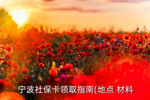  寧波社?？I(lǐng)取指南(地點(diǎn) 材料