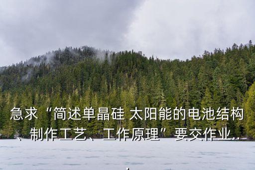 急求“簡述單晶硅 太陽能的電池結(jié)構(gòu)、制作工藝、工作原理”要交作業(yè)...