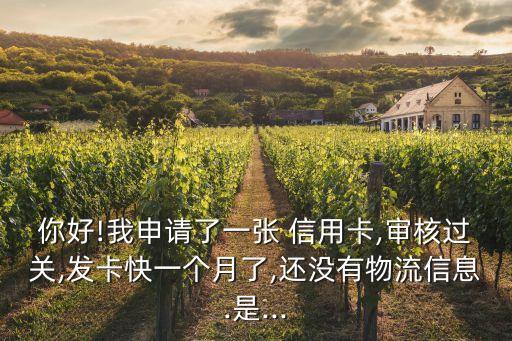 你好!我申請(qǐng)了一張 信用卡,審核過(guò)關(guān),發(fā)卡快一個(gè)月了,還沒(méi)有物流信息.是...