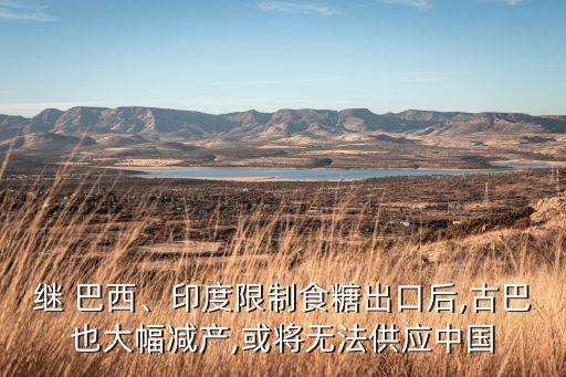 繼 巴西、印度限制食糖出口后,古巴也大幅減產(chǎn),或?qū)o(wú)法供應(yīng)中國(guó)