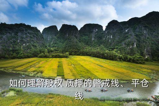 如何理解股權(quán) 質(zhì)押的警戒線、 平倉線