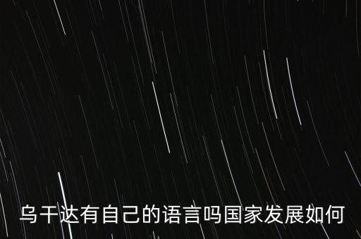  烏干達(dá)有自己的語(yǔ)言嗎國(guó)家發(fā)展如何