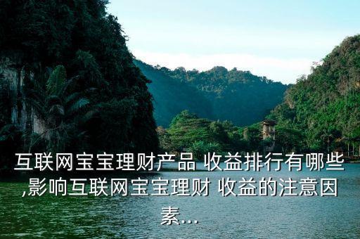 互聯網寶寶理財產品 收益排行有哪些,影響互聯網寶寶理財 收益的注意因素...