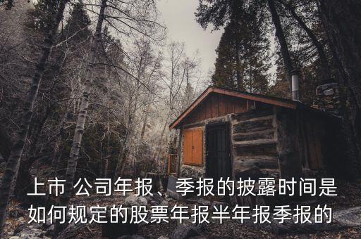  上市 公司年報(bào)、季報(bào)的披露時(shí)間是如何規(guī)定的股票年報(bào)半年報(bào)季報(bào)的