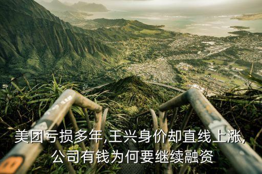 美團(tuán)虧損多年,王興身價(jià)卻直線(xiàn)上漲, 公司有錢(qián)為何要繼續(xù)融資