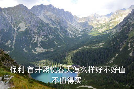  保利 首開(kāi)熙悅春天怎么樣好不好值不值得買