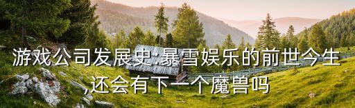 游戲公司發(fā)展史:暴雪娛樂(lè)的前世今生,還會(huì)有下一個(gè)魔獸嗎