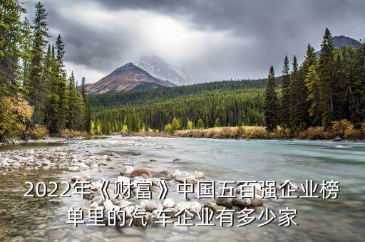 2022年《財富》中國五百強(qiáng)企業(yè)榜單里的汽 車企業(yè)有多少家