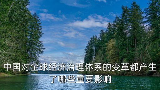 中國對全球經濟治理體系的變革都產生了哪些重要影響