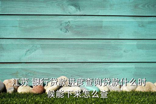  江蘇 銀行貸款進(jìn)度查詢貸款什么時候能下來怎么查