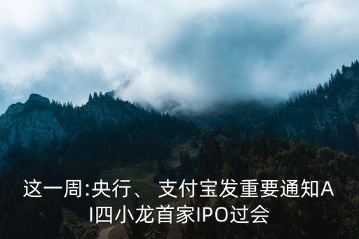 這一周:央行、 支付寶發(fā)重要通知AI四小龍首家IPO過會