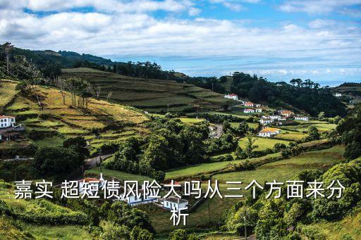 嘉實(shí) 超短債風(fēng)險(xiǎn)大嗎從三個(gè)方面來(lái)分析