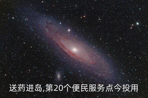 送藥進(jìn)島,第20個便民服務(wù)點(diǎn)今投用