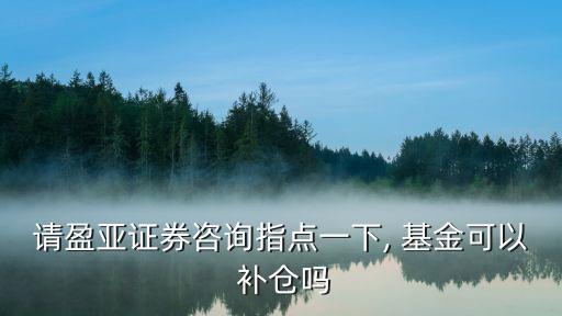請盈亞證券咨詢指點一下, 基金可以 補(bǔ)倉嗎