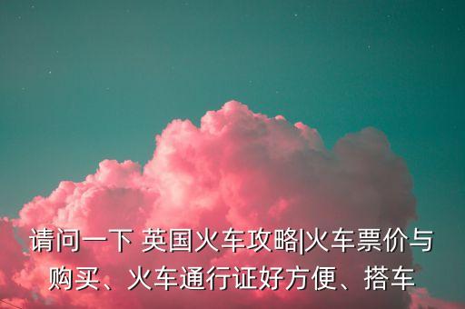 請(qǐng)問一下 英國(guó)火車攻略|火車票價(jià)與購(gòu)買、火車通行證好方便、搭車